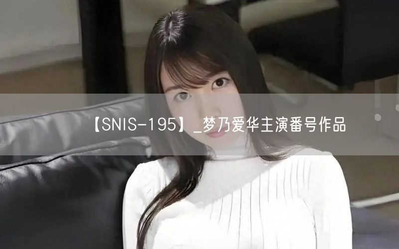 【SNIS-195】_梦乃爱华主演番号作